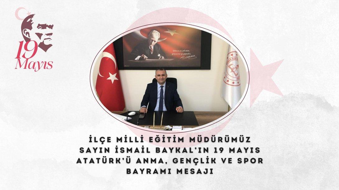 İlçe Milli Eğitim Müdürümüz Sayın İsmail BAYKAL'ın 19 Mayıs Atatürk'ü Anma, Gençlik ve Spor Bayramı Mesajı